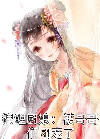 锦鲤厨娘：被哥哥们团宠了小说