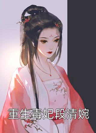 重生毒妃段清婉小说