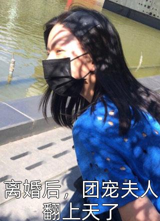 离婚后，团宠夫人翻上天了小说