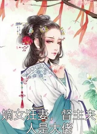 嫡女狂妻，督主夫人是大佬小说