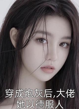 穿成炮灰后,大佬她以德服人小说