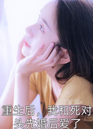 重生后，我和死对头先婚后爱了小说