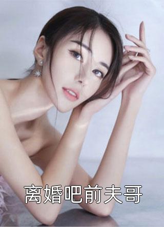 离婚吧前夫哥小说