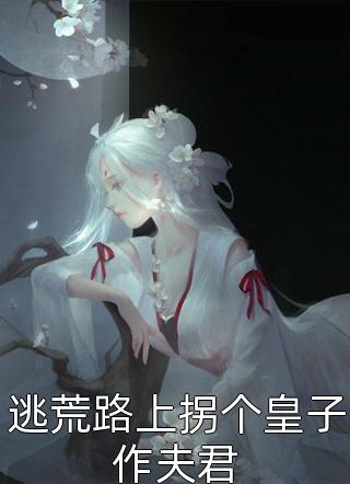 逃荒路上拐个皇子作夫君小说