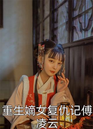 重生嫡女复仇记傅凌云小说