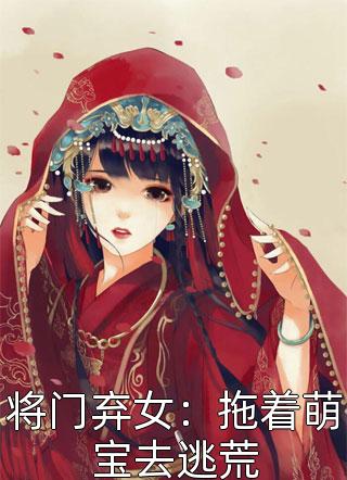 将门弃女：拖着萌宝去逃荒小说