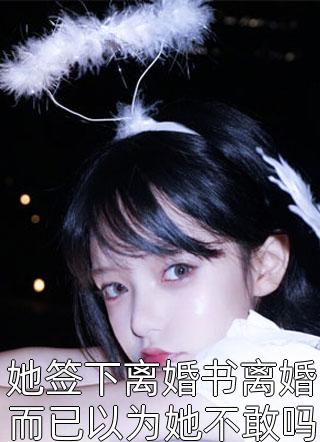 她签下离婚书离婚而已以为她不敢吗小说