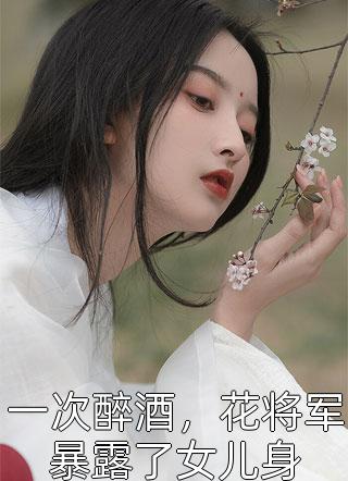 一次醉酒，花将军暴露了女儿身小说