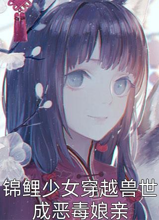 锦鲤少女穿越兽世成恶毒娘亲小说