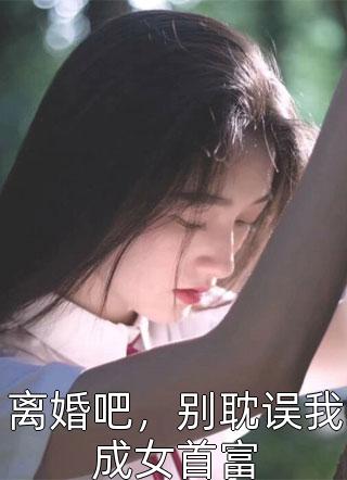 离婚吧，别耽误我成女首富小说