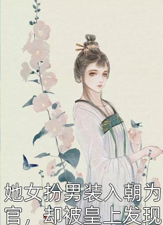 她女扮男装入朝为官，却被皇上发现她的女儿身小说