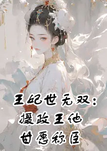 王妃世无双：摄政王他甘愿称臣小说