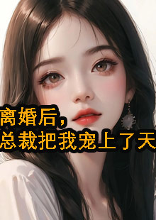 离婚后，总裁把我宠上了天小说