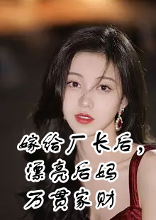 嫁给厂长后，漂亮后妈万贯家财小说