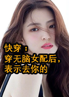 快穿：穿无脑女配后，表示去你的小说