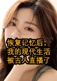 恢复记忆后，我的现代生活被古人直播了小说