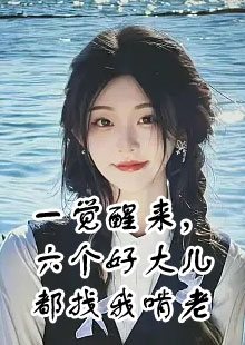 一觉醒来，六个好大儿都找我啃老小说