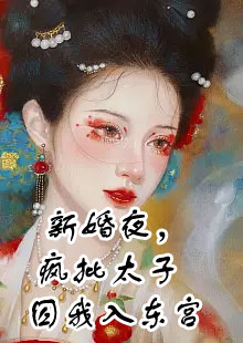 新婚夜，疯批太子囚我入东宫小说