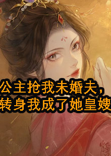 公主抢我未婚夫，转身我成了她皇嫂小说