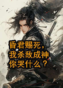 昏君赐死，我杀敌成神你哭什么？小说