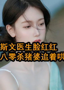 斯文医生脸红红八零杀猪婆追着哄小说