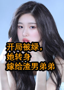 开局被绿，她转身嫁给渣男弟弟小说