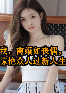 我，离婚如丧偶，惊艳众人过新人生小说