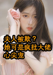 夫人被欺？她可是疯批大佬心尖宠小说