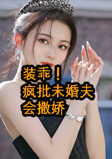 装乖！疯批未婚夫会撒娇小说