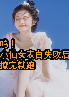 呜！小仙女表白失败后，撩完就跑小说